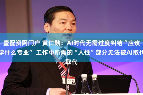 壹配资网门户 黄仁勋：AI时代无需过度纠结“应该学什么专业” 工作中所需的“人性”部分无法被AI取代