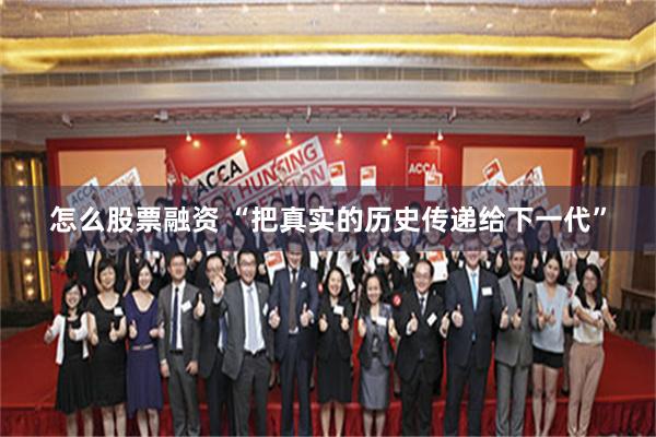 怎么股票融资 “把真实的历史传递给下一代”