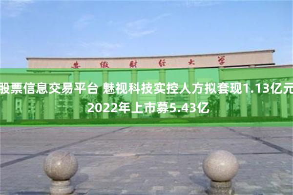 股票信息交易平台 魅视科技实控人方拟套现1.13亿元 2022年上市募5.43亿