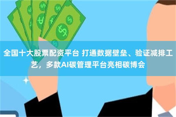 全国十大股票配资平台 打通数据壁垒、验证减排工艺，多款AI碳管理平台亮相碳博会