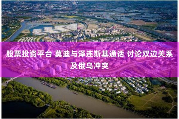 股票投资平台 莫迪与泽连斯基通话 讨论双边关系及俄乌冲突