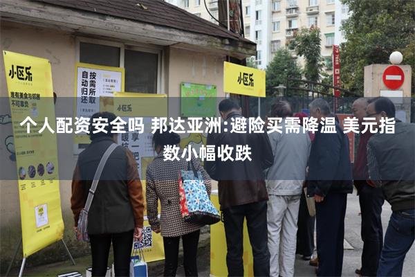 个人配资安全吗 邦达亚洲:避险买需降温 美元指数小幅收跌