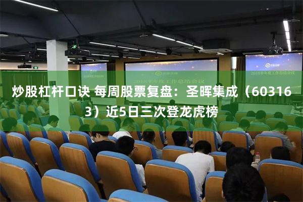 炒股杠杆口诀 每周股票复盘：圣晖集成（603163）近5日三次登龙虎榜