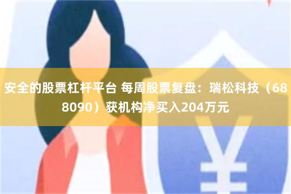 安全的股票杠杆平台 每周股票复盘：瑞松科技（688090）获机构净买入204万元