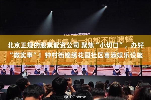 北京正规的股票配资公司 聚焦“小切口”，办好“微实事”！钟村街锦绣花园社区喜添娱乐设施