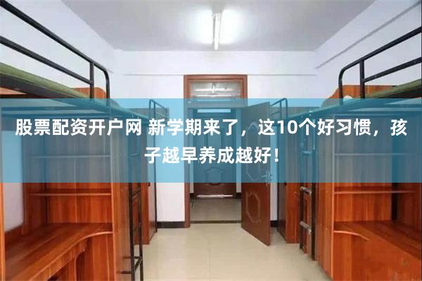股票配资开户网 新学期来了，这10个好习惯，孩子越早养成越好！