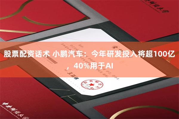 股票配资话术 小鹏汽车:今年研发投入将超100亿,40%用于AI