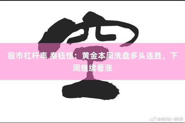 股市杠杆率 秦钰恒：黄金本周洗盘多头连胜，下周继续看涨