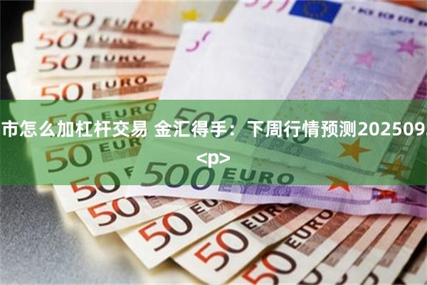 股市怎么加杠杆交易 金汇得手:下周行情预测20250921<p>
<p>