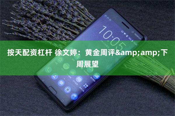 按天配资杠杆 徐文婷：黄金周评&amp;下周展望