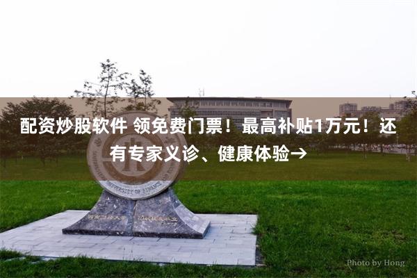配资炒股软件 领免费门票！最高补贴1万元！还有专家义诊、健康体验→