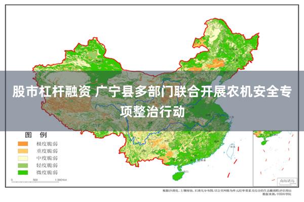 股市杠杆融资 广宁县多部门联合开展农机安全专项整治行动