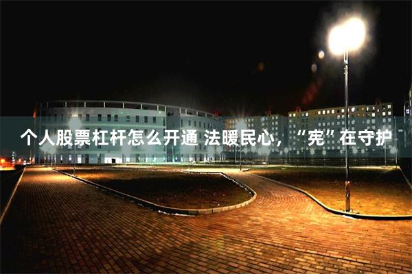 个人股票杠杆怎么开通 法暖民心，“宪”在守护