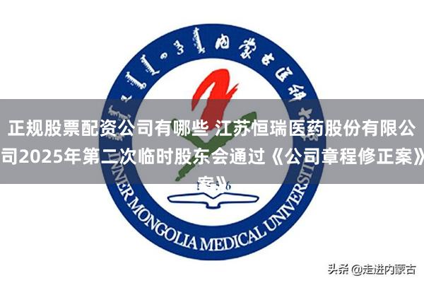 正规股票配资公司有哪些 江苏恒瑞医药股份有限公司2025年第二次临时股东会通过《公司章程修正案》