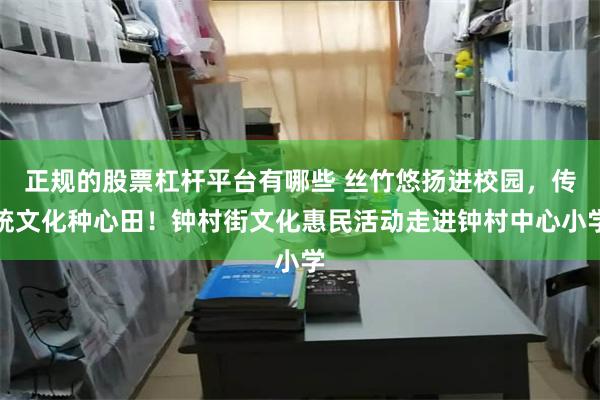 正规的股票杠杆平台有哪些 丝竹悠扬进校园，传统文化种心田！钟村街文化惠民活动走进钟村中心小学