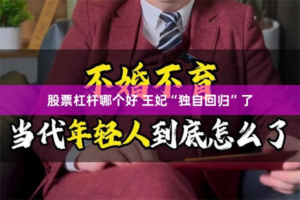 股票杠杆哪个好 王妃“独自回归”了