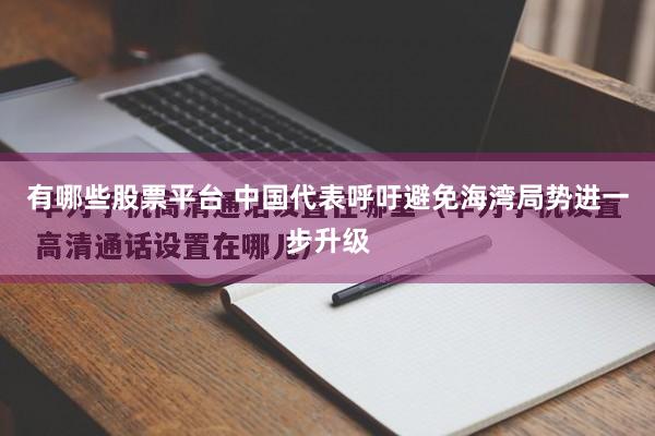 有哪些股票平台 中国代表呼吁避免海湾局势进一步升级