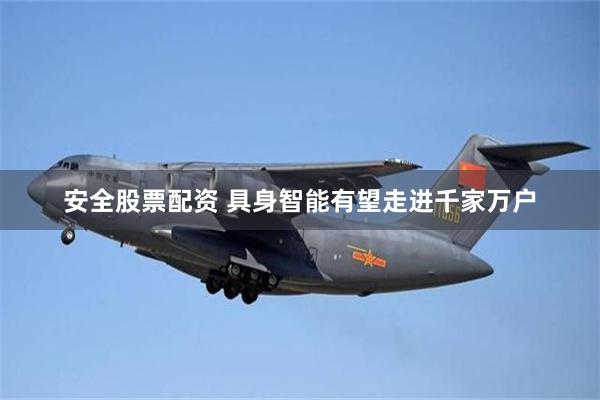 安全股票配资 具身智能有望走进千家万户