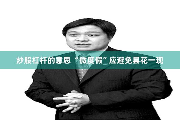 炒股杠杆的意思 “微度假”应避免昙花一现