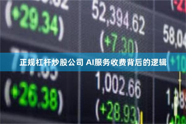 正规杠杆炒股公司 AI服务收费背后的逻辑