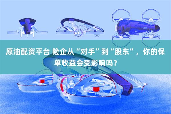 原油配资平台 险企从“对手”到“股东”，你的保单收益会受影响吗？