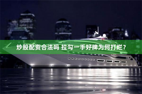 炒股配资合法吗 拉勾一手好牌为何打烂？