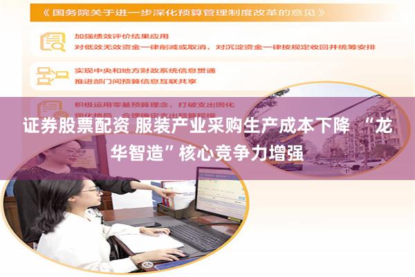 证券股票配资 服装产业采购生产成本下降  “龙华智造”核心竞争力增强