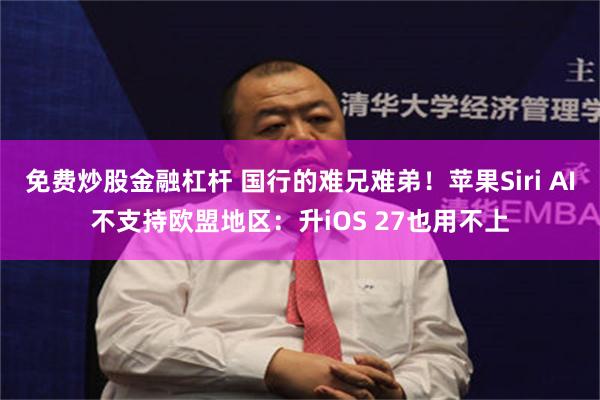 免费炒股金融杠杆 国行的难兄难弟！苹果Siri AI不支持欧盟地区：升iOS 27也用不上